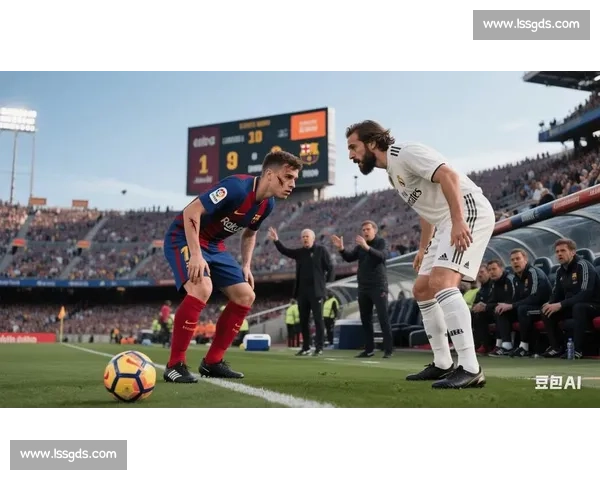 皇马vs巴萨巅峰对决西甲争冠走势与关键球员解析战术博弈与历史宿敌再燃